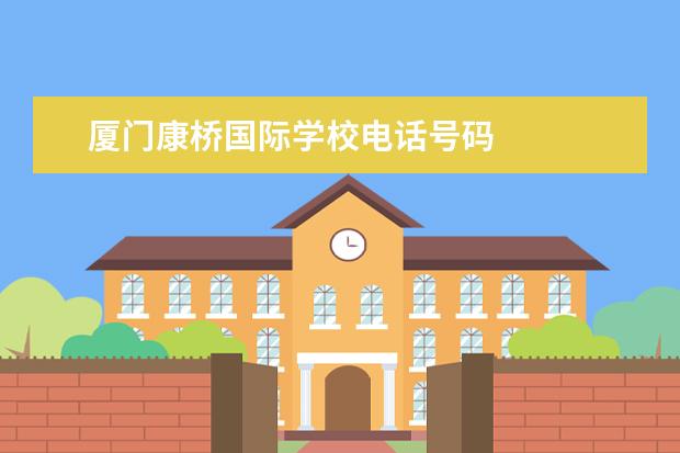 厦门康桥国际学校电话号码