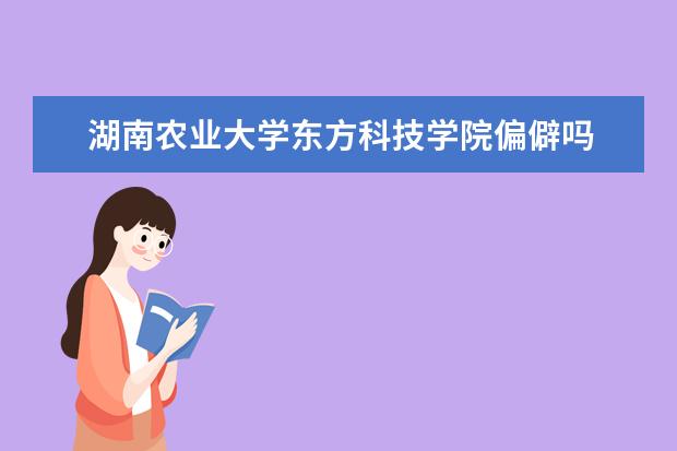 湖南农业大学东方科技学院偏僻吗