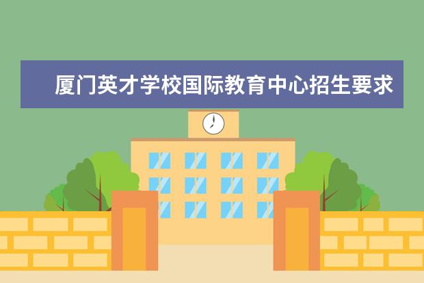 厦门英才学校国际教育中心招生要求?
