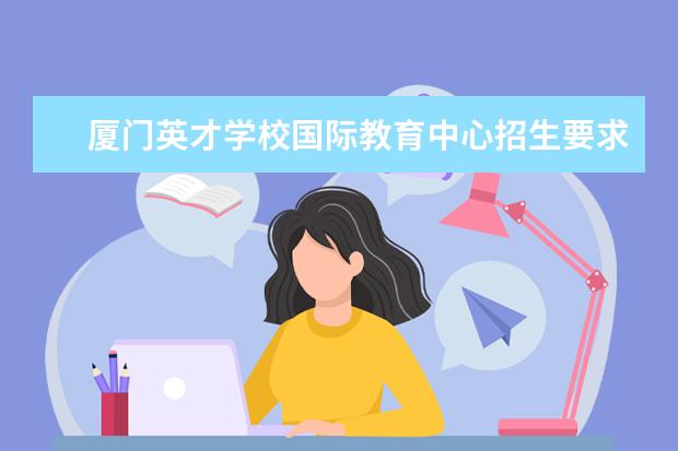 厦门英才学校国际教育中心招生要求?
