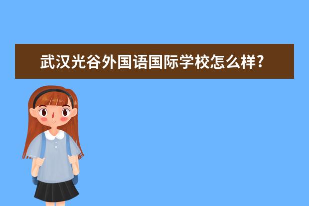 武汉光谷外国语国际学校怎么样?