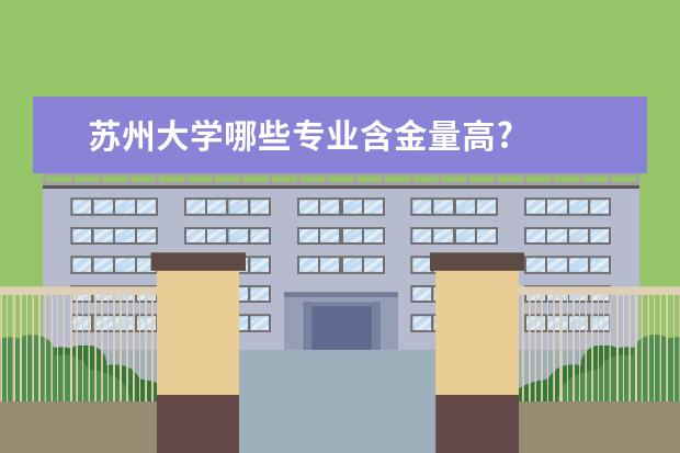 苏州大学哪些专业含金量高?
