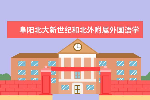 阜阳北大新世纪和北外附属外国语学校是一个学校吗 -...