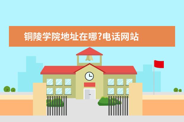 铜陵学院地址在哪?电话网站