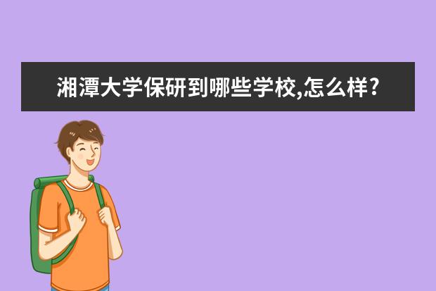 湘潭大学保研到哪些学校,怎么样?