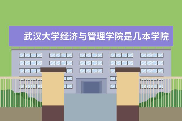 武汉大学经济与管理学院是几本学院?条件好吗? - 百...