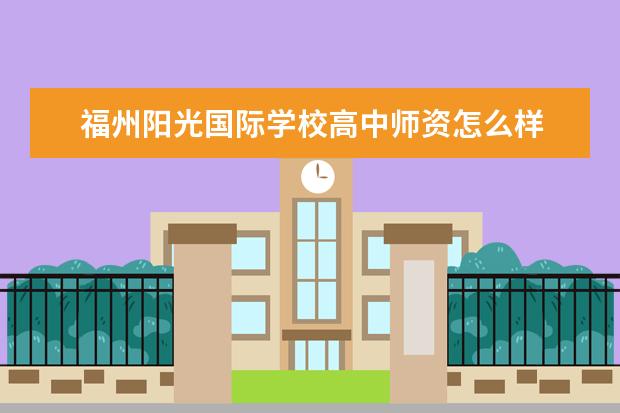 福州阳光国际学校高中师资怎么样