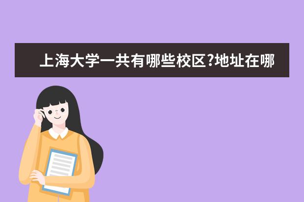上海大学一共有哪些校区?地址在哪里?有电话吗? - 百...