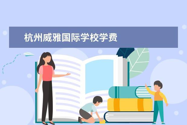 杭州威雅国际学校学费