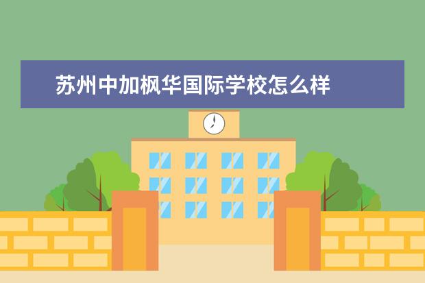 苏州中加枫华国际学校怎么样
