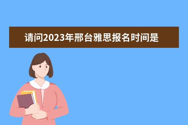 请问2023年邢台雅思报名时间是什么时候