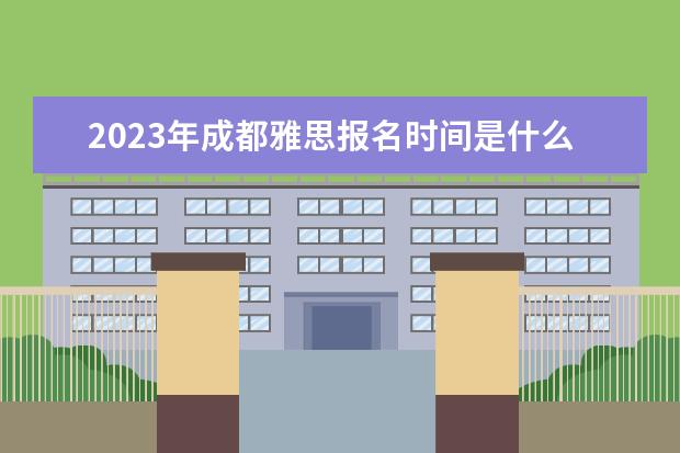 2023年成都雅思报名时间是什么时候
