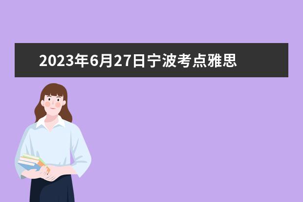 2023年6月27日宁波考点雅思口语考试安排（请问11月19日宁波雅思口语考试时间安排）