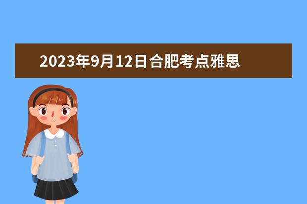 2023年9月12日合肥考点雅思口语考试安排（请问2023年雅思报名时间安排）