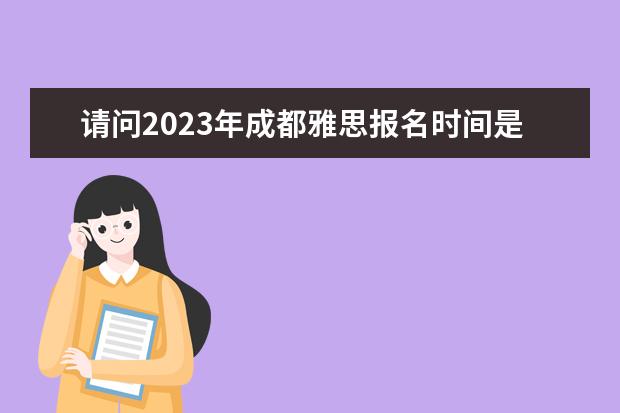 请问2023年成都雅思报名时间是什么时候