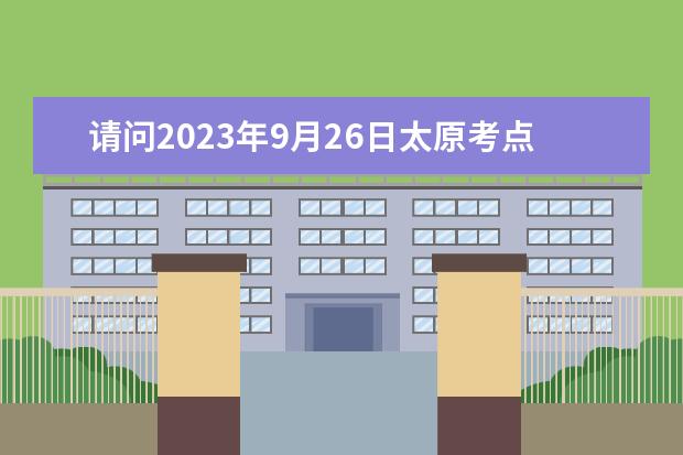 请问2023年9月26日太原考点雅思口语考试安排（2023雅思考试：山西省太原考试时间汇总）