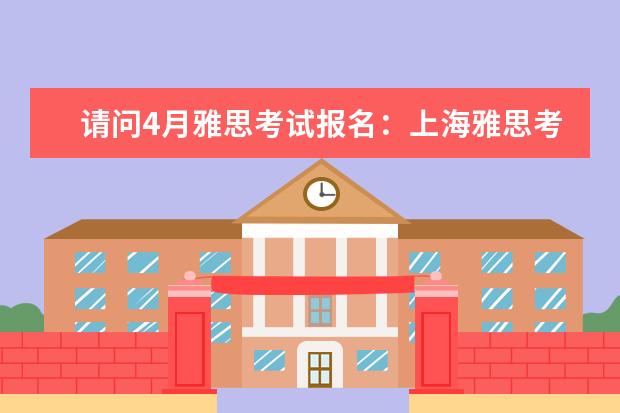 请问4月雅思考试报名：上海雅思考试报名时间 雅思一年考几次