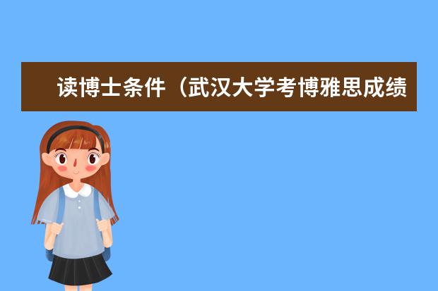 读博士条件（武汉大学考博雅思成绩要求）