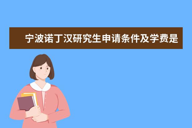 宁波诺丁汉研究生申请条件及学费是多少？