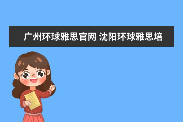 广州环球雅思官网 沈阳环球雅思培训学校电话