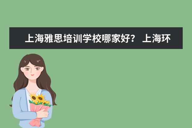 上海雅思培训学校哪家好？ 上海环球雅思地址