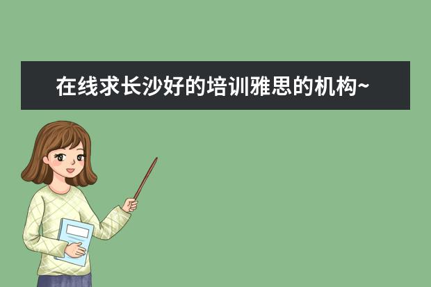 在线求长沙好的培训雅思的机构~ 2023年3月24日湖南大众传媒学院雅思考点安排