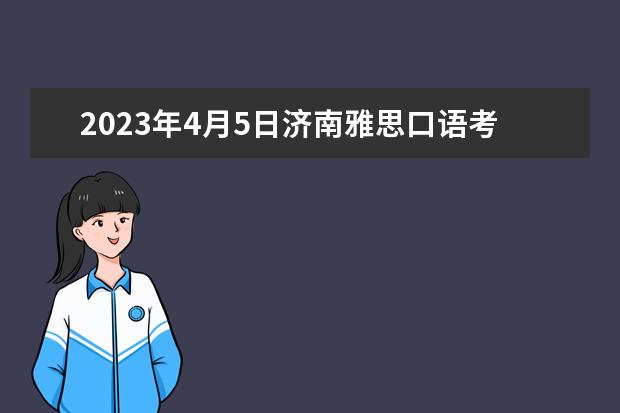 2023年4月5日济南雅思口语考试时间通知（2023年11月19日济南雅思口语考试时间）