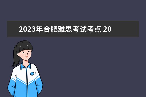 2023年合肥雅思考试考点 2023年9月12日合肥考点雅思口语考试安排