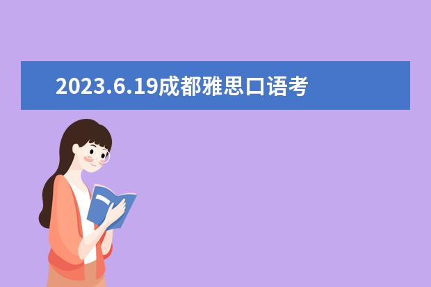 2023.6.19成都雅思口语考试时间 请问2023.4.24成都雅思口语考试时间安排