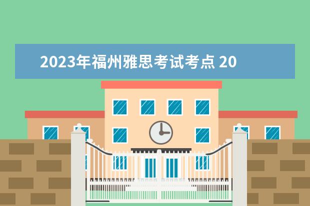 2023年福州雅思考试考点 2023年7月11日全国雅思口语考试安排汇总