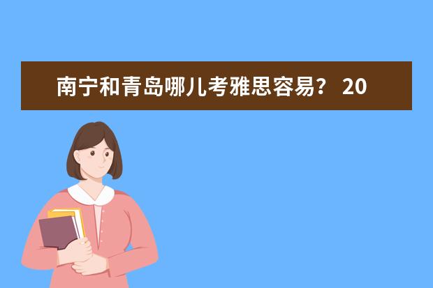 南宁和青岛哪儿考雅思容易？ 2023年广西省雅思考试时间及考试地点已公布