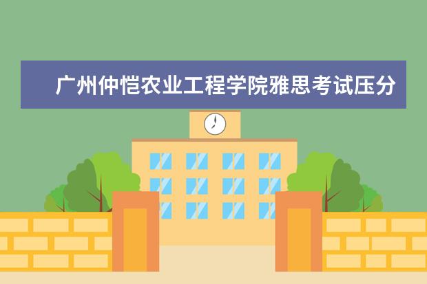 广州仲恺农业工程学院雅思考试压分吗