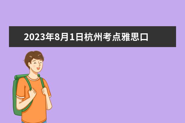 2023年8月1日杭州考点雅思口试安排 请问2023年杭州雅思口语考试考场安排