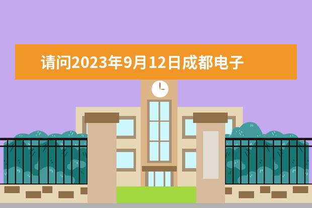 请问2023年9月12日成都电子科技大学雅思口语考试安排（2023年9月4日成都雅思口语考试时间提前）