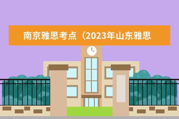 南京雅思考点（2023年山东雅思考点和费用）