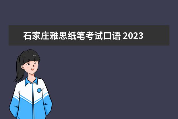 石家庄雅思纸笔考试口语 2023.4.5雅思考试石家庄考点口语考试时间