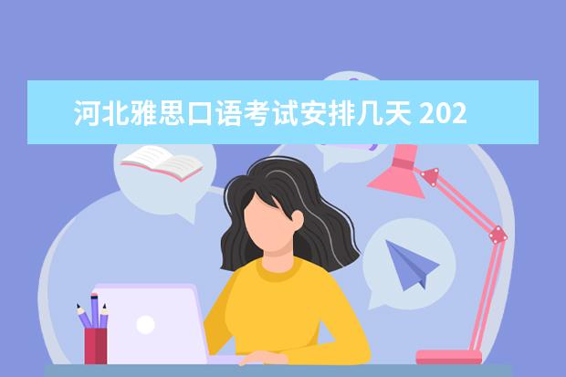 河北雅思口语考试安排几天 2023年5月15日石家庄雅思口语考试时间
