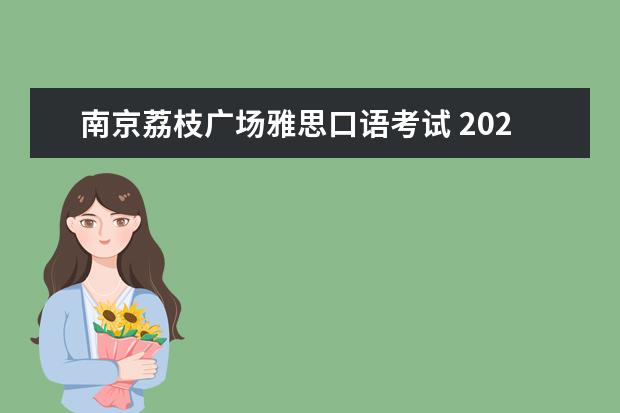 南京荔枝广场雅思口语考试 2023年5月10日南京雅思口语考试时间