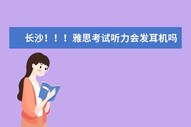 长沙！！！雅思考试听力会发耳机吗？？还是公放的？？求在长沙考过的小伙伴解