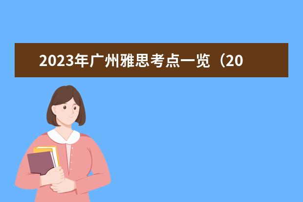 2023年广州雅思考点一览（2023广州雅思考点安排）