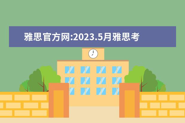 雅思官方网:2023.5月雅思考试时间（2023年5月24日武汉雅思口语考试时间）