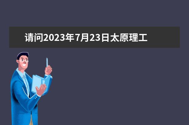请问2023年7月23日太原理工大学雅思口语考试安排（请问6月7日太原理工大学雅思口语考试时间）