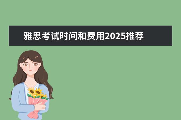 雅思考试时间和费用2025推荐 上海雅思考试报名时间？