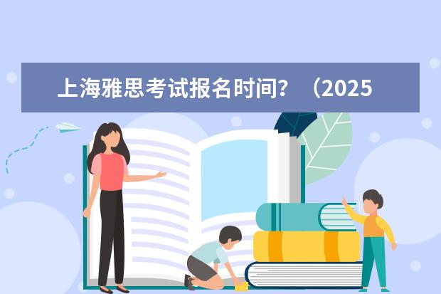 上海雅思考试报名时间？（2025留学新政策）