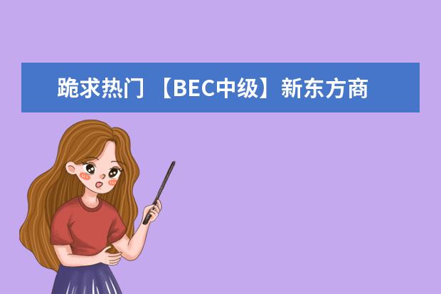 跪求热门 【BEC中级】新东方商务英语讲义中级口语分册.doc，求发雅思网盘链接（哪位大佬有 22新东方最新知心雅思直通班【雅思】电子版讲义，求发雅思网盘链接）