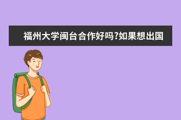 福州大学闽台合作好吗?如果想出国会不会有限制?