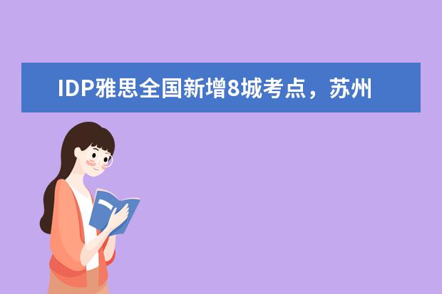 IDP雅思全国新增8城考点，苏州深圳同步开放单科重考