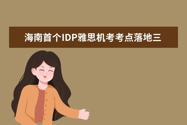 海南首个IDP雅思机考考点落地三亚，7月13日起开放报名
