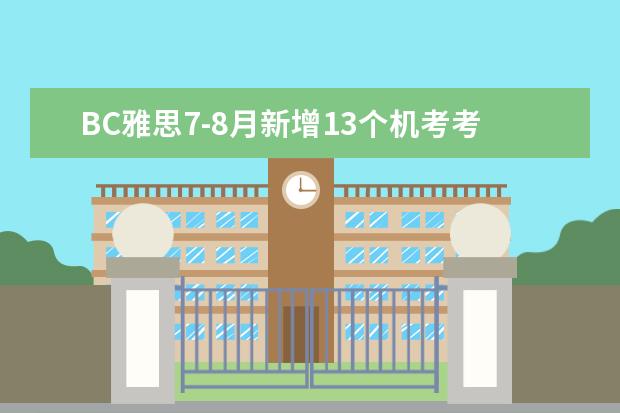 BC雅思7-8月新增13个机考考点考位，覆盖杭州、广州、成都等12城